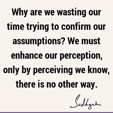 perception Quotes : Time, Truth, Belief Quote
