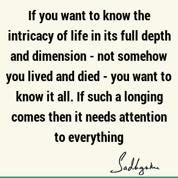 d died - you want to know it all. If such a longing comes then it needs attention to everything : Life, yoga, attention Quote