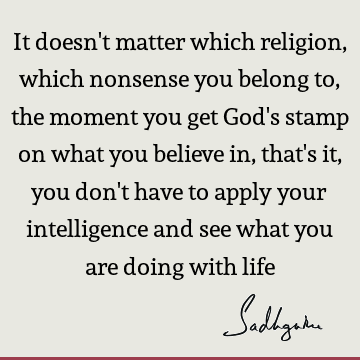 at you believe in, that's it, you don't have to apply your intelligence and see what you are doing with life : Funny, God, Religion, Belief Quote