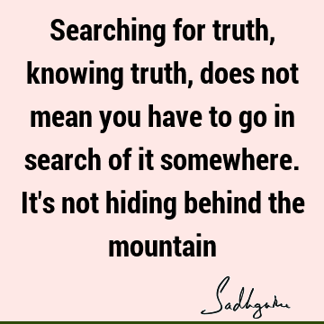 Truth Quotes : seeking, spirituality Quote