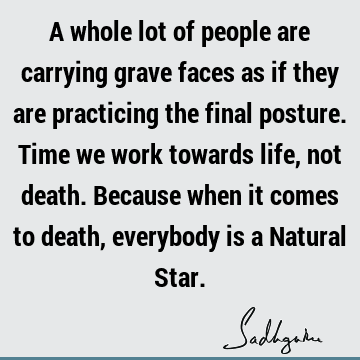 work towards life, not death. Because when it comes to death, everybody is a Natural Star. : Death, Funny, Life, Humor Quote