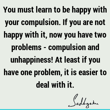 problems Quotes : Happiness, Compulsion Quote
