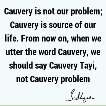 perspective Quotes : problems, india, water crisis, cauvery calling Quote