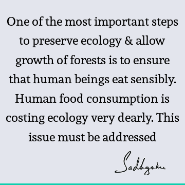 n beings eat sensibly. Human food consumption is costing ecology very dearly. This issue must be addressed : ecology Quote