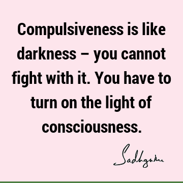 consciousness Quotes : Compulsion Quote