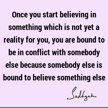 flict with somebody else because somebody else is bound to believe something else : Religion, Belief, reality Quote