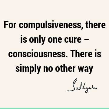 Wisdom Quotes : Short, Compulsion, solution, consciousness Quote