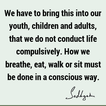 children Quotes : Life, Youth, Compulsion, consciousness Quote