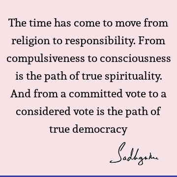 responsibility Quotes : Religion, Time, Compulsion, democracy Quote