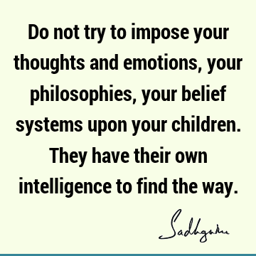 intelligence Quotes : Philosophy, Belief, emotion, children Quote