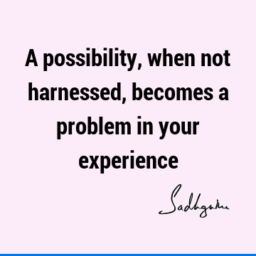 problems Quotes : Inspirational, Short, experience, possibility Quote
