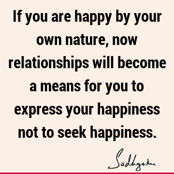 appiness not to seek happiness. : Happiness, Relationship Quote