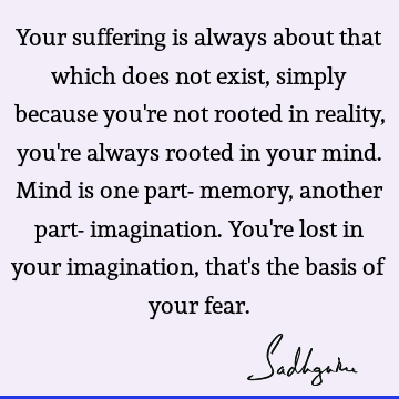 mind Quotes : Fear, reality, suffering Quote