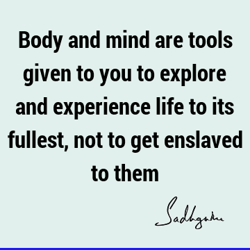 experience Quotes : Life, body-mind Quote