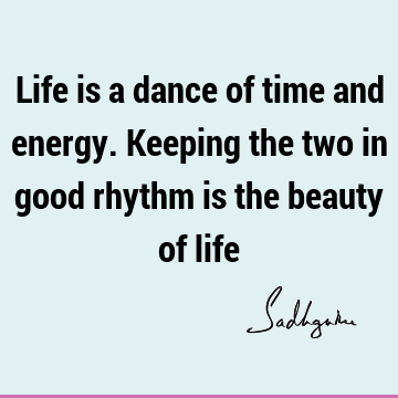 Time Quotes : Life, energy Quote