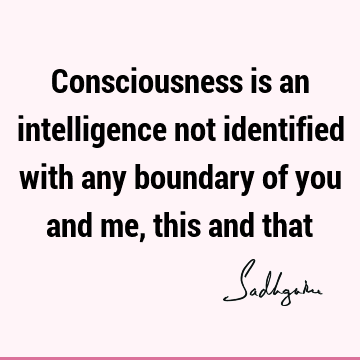 intelligence Quotes : Short, consciousness Quote