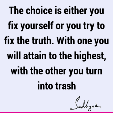 ighest, with the other you turn into trash : Truth, Witty, Wisdom, choice Quote