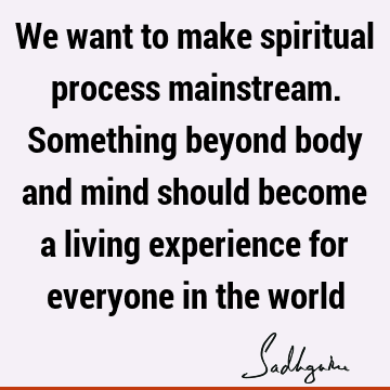 experience Quotes : body-mind, spirituality, spiritual process Quote