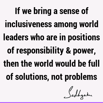 problems Quotes : Leadership, responsibility, solution, inclusiveness Quote