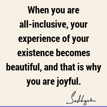 existence Quotes : experience, joy, inclusiveness Quote