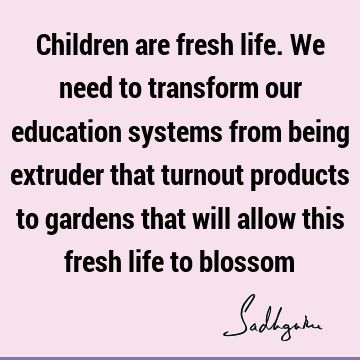 Transformation Quotes : Education, Life, children Quote