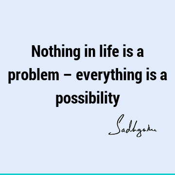 problems Quotes : Life, Short, One liners, possibility Quote