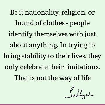 ng. In trying to bring stability to their lives, they only celebrate their limitations. That is not the way of life : Religion, limitation Quote