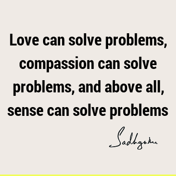 problems Quotes : Love, Short, compassion Quote