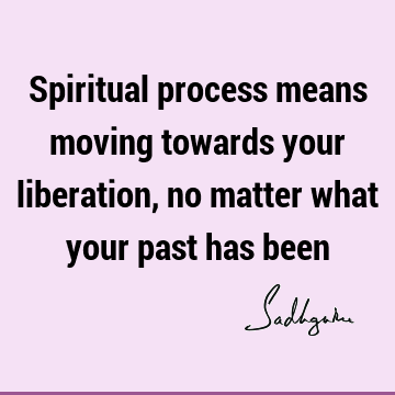 spiritual process Quotes : Short, spirituality, liberation Quote