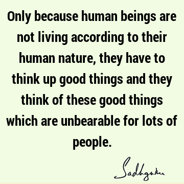  things and they think of these good things which are unbearable for lots of people. : Funny, Nature, being human Quote