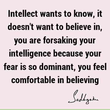 intelligence Quotes : Wisdom, Fear, Belief, intellect Quote