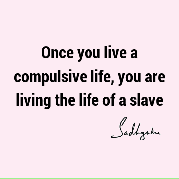  : Life, Short, Compulsion Quote