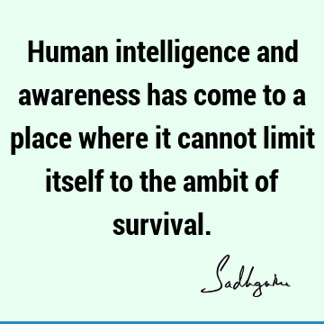 intelligence Quotes : humanity, awareness Quote