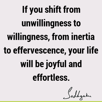 ful and effortless. : Life, joy, willingness Quote