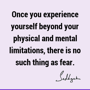 Fear Quotes : experience, limitation, physicality Quote