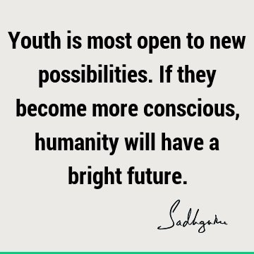 possibility Quotes : Youth, consciousness Quote