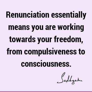 Freedom Quotes : Compulsion, consciousness Quote