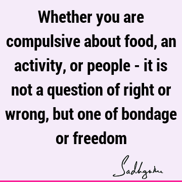 Freedom Quotes : Compulsion, food Quote