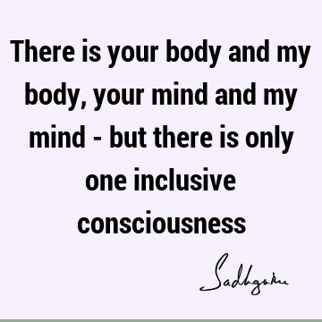 mind Quotes : inclusiveness, consciousness, body Quote