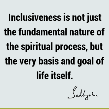 spiritual process Quotes : Life, inclusiveness Quote