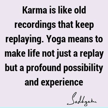 possibility Quotes : Life, experience, karma, yoga Quote