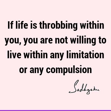 Life Quotes : Compulsion, limitation Quote