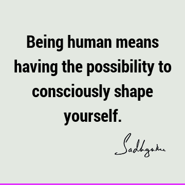 possibility Quotes : Short, being human, consciousness Quote