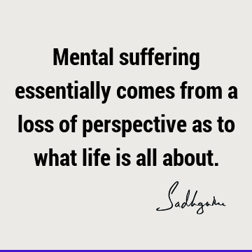 mind Quotes : Life, perspective, suffering Quote
