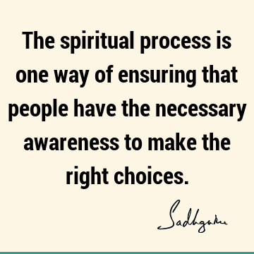 spiritual process Quotes : choice, spirituality, awareness, people Quote