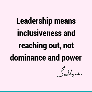Short Quotes : Leadership, inclusiveness Quote