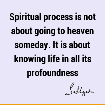 spiritual process Quotes : Life, spirituality Quote
