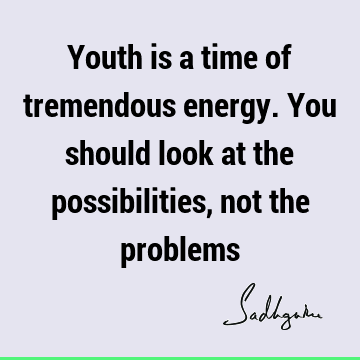 problems Quotes : Short, Youth, possibility, energy Quote