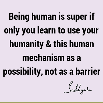 possibility Quotes : being human, humanity Quote