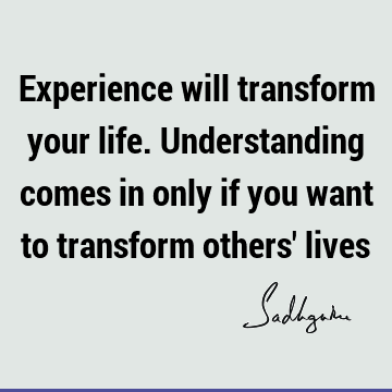 understanding Quotes : Life, experience, Transformation Quote